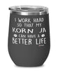 Funny Korn Ja Cat Wine Glass I Work Hard So That My Korn Ja Can Have A Better Life 12oz Stainless Steel Black