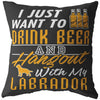 Funny Labrador Pillows Just Want To Drink Beer And Hangout With My Labrador