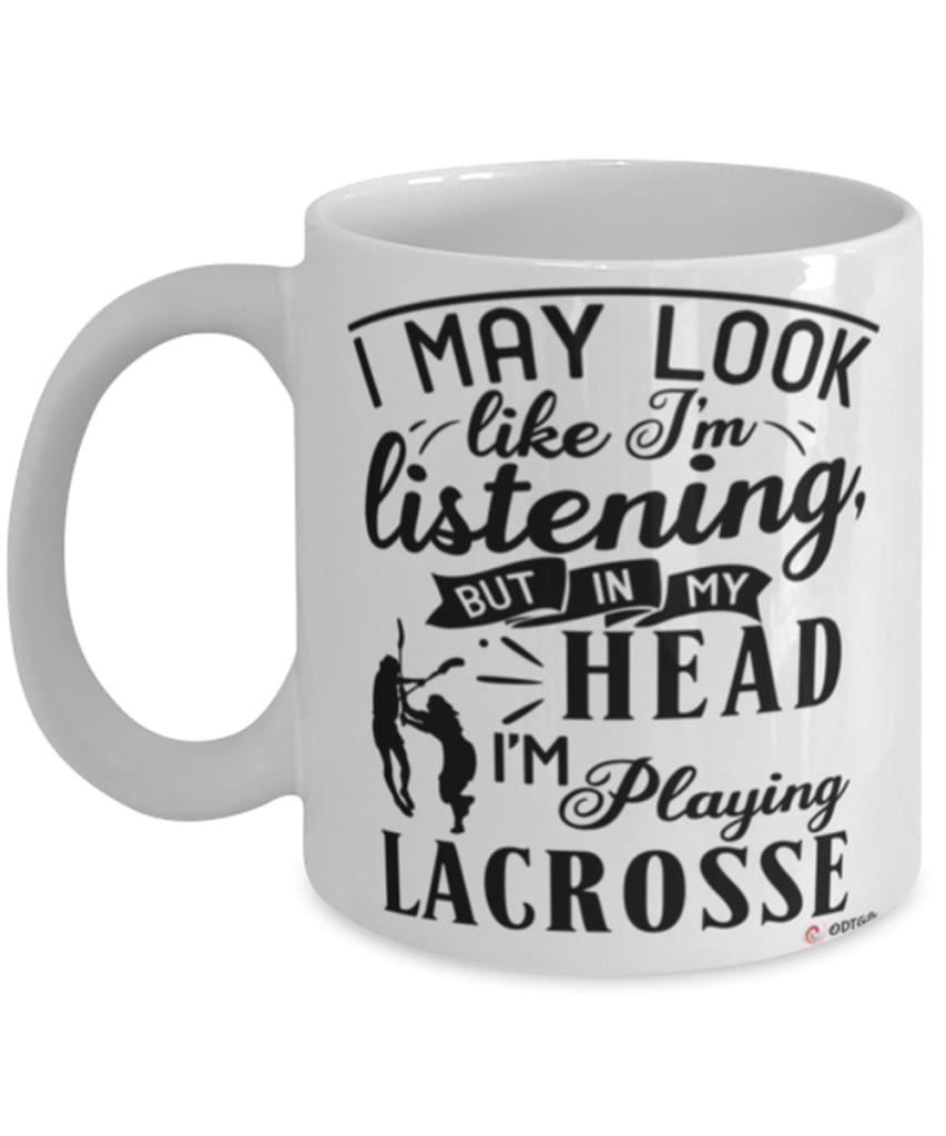 Funny Lacrosse Mug I May Look Like I'm Listening But In My Head I'm Playing Lacrosse Coffee Cup White