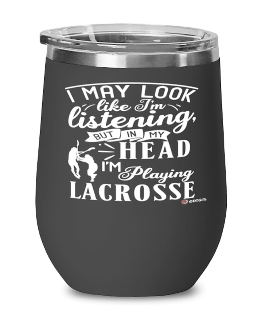 Funny Lacrosse Wine Glass I May Look Like I'm Listening But In My Head I'm Playing Lacrosse 12oz Stainless Steel Black