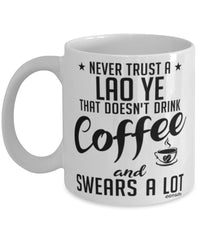 Funny Lao Ye Mug Never Trust A Lao Ye That Doesn't Drink Coffee and Swears A Lot Coffee Cup 11oz 15oz White