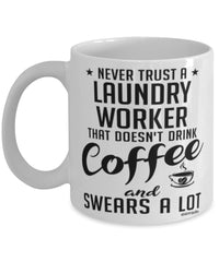 Funny Laundry Worker Mug Never Trust A Laundry Worker That Doesn't Drink Coffee and Swears A Lot Coffee Cup 11oz 15oz White