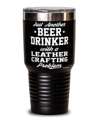Funny Leather Crafter Tumbler Just Another Beer Drinker With A Leather Crafting Problem 30oz Stainless Steel Black