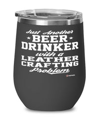 Funny Leather Crafter Wine Glass Just Another Beer Drinker With A Leather Crafting Problem 12oz Stainless Steel Black