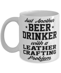 Funny Leather Crafting Mug Just Another Beer Drinker With A Leather Crafting Problem Coffee Cup 11oz White