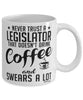 Funny Legislator Mug Never Trust A Legislator That Doesn't Drink Coffee and Swears A Lot Coffee Cup 11oz 15oz White