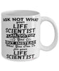 Funny Life Scientist Mug Ask Not What Your Life Scientist Can Do For You Coffee Cup 11oz 15oz White
