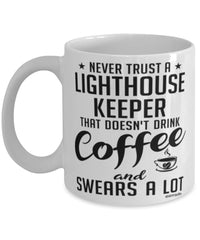 Funny Lighthouse Keeper Mug Never Trust A Lighthouse Keeper That Doesn't Drink Coffee and Swears A Lot Coffee Cup 11oz 15oz White