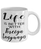 Funny Linguaphile Linguist Mug Life Is Better With Foreign Languages Coffee Cup 11oz 15oz White
