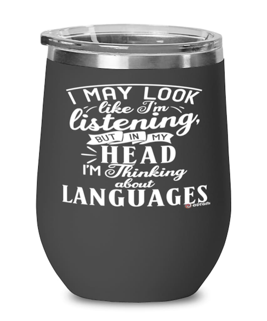 Funny Linguist Wine Glass I May Look Like I'm Listening But In My Head I'm Thinking About Languages 12oz Stainless Steel Black