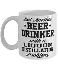 Funny Liquor Distillation Mug Just Another Beer Drinker With A Liquor Distillation Problem Coffee Cup 11oz White