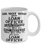 Funny Loan Officer Mug Ask Not What Your Loan Officer Can Do For You Coffee Cup 11oz 15oz White