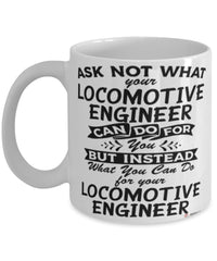 Funny Locomotive Engineer Mug Ask Not What Your Locomotive Engineer Can Do For You Coffee Cup 11oz 15oz White