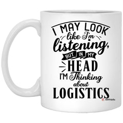Funny Logistician Mug I May Look Like I'm Listening But In My Head I'm Thinking About Logistics Coffee Cup 11oz White XP8434