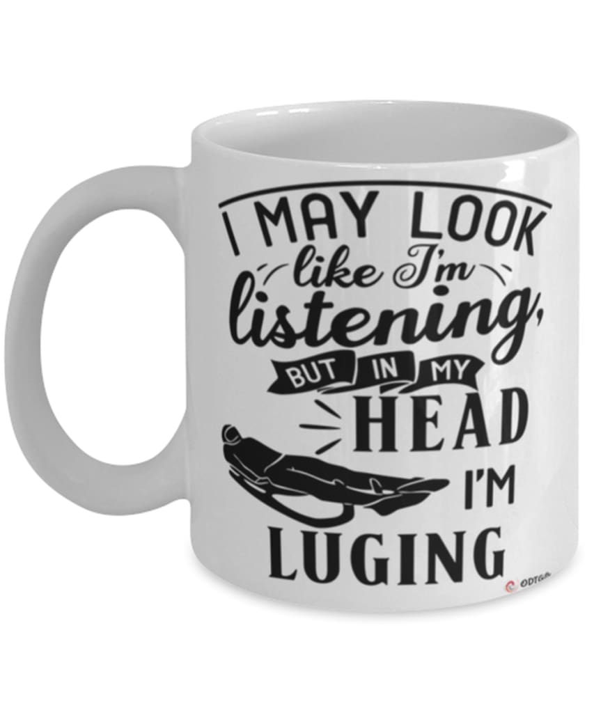 Funny Luging Mug I May Look Like I'm Listening But In My Head I'm Luging Coffee Cup White