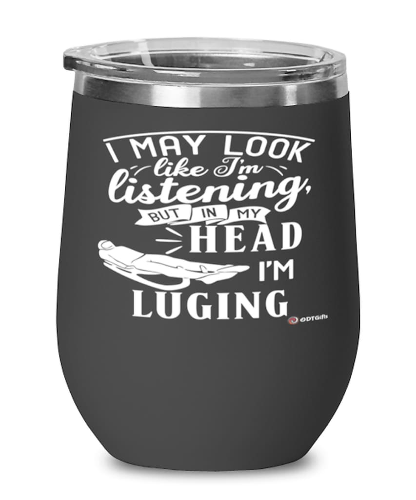 Funny Luging Wine Glass I May Look Like I'm Listening But In My Head I'm Luging 12oz Stainless Steel Black