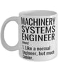 Funny Machinery Systems Engineer Mug Like A Normal Engineer But Much Cooler Coffee Cup 11oz 15oz White