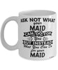 Funny Maid Mug Ask Not What Your Maid Can Do For You Coffee Cup 11oz 15oz White