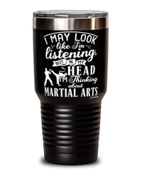Funny Martial Arts Tumbler I May Look Like I'm Listening But In My Head I'm Thinking About Martial arts 30oz Stainless Steel Black