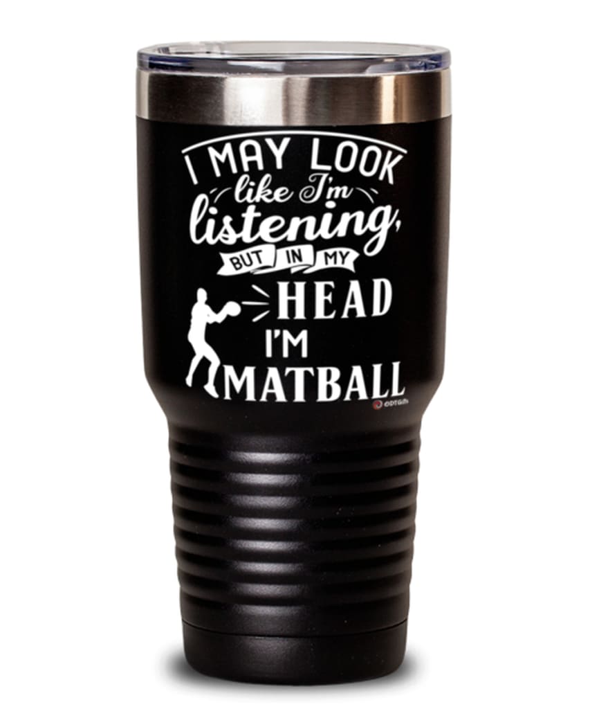 Funny Matball Tumbler I May Look Like I'm Listening But In My Head I'm Playing Matball 30oz Stainless Steel Black
