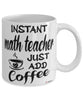 Funny Math Teacher Mug Instant Math Teacher Just Add Coffee Cup White