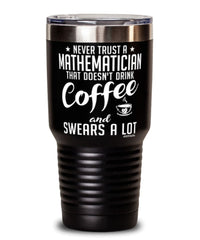 Funny Mathematician Tumbler Never Trust A Mathematician That Doesn't Drink Coffee and Swears A Lot 30oz Stainless Steel Black