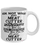 Funny Meat Cutter Mug Ask Not What Your Meat Cutter Can Do For You Coffee Cup 11oz 15oz White