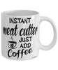 Funny Meat Cutter Mug Instant Meat Cutter Just Add Coffee Cup White