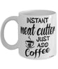 Funny Meat Cutter Mug Instant Meat Cutter Just Add Coffee Cup White