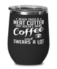 Funny Meat Cutter Wine Glass Never Trust A Meat Cutter That Doesn't Drink Coffee and Swears A Lot 12oz Stainless Steel Black