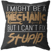 Funny Mechanic Pillows I Might Be A Mechanic But I Cant Fix Stupid
