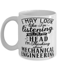 Funny Mechanical Engineer Mug I May Look Like I'm Listening But In My Head I'm Thinking About Mechanical Engineering Coffee Cup White