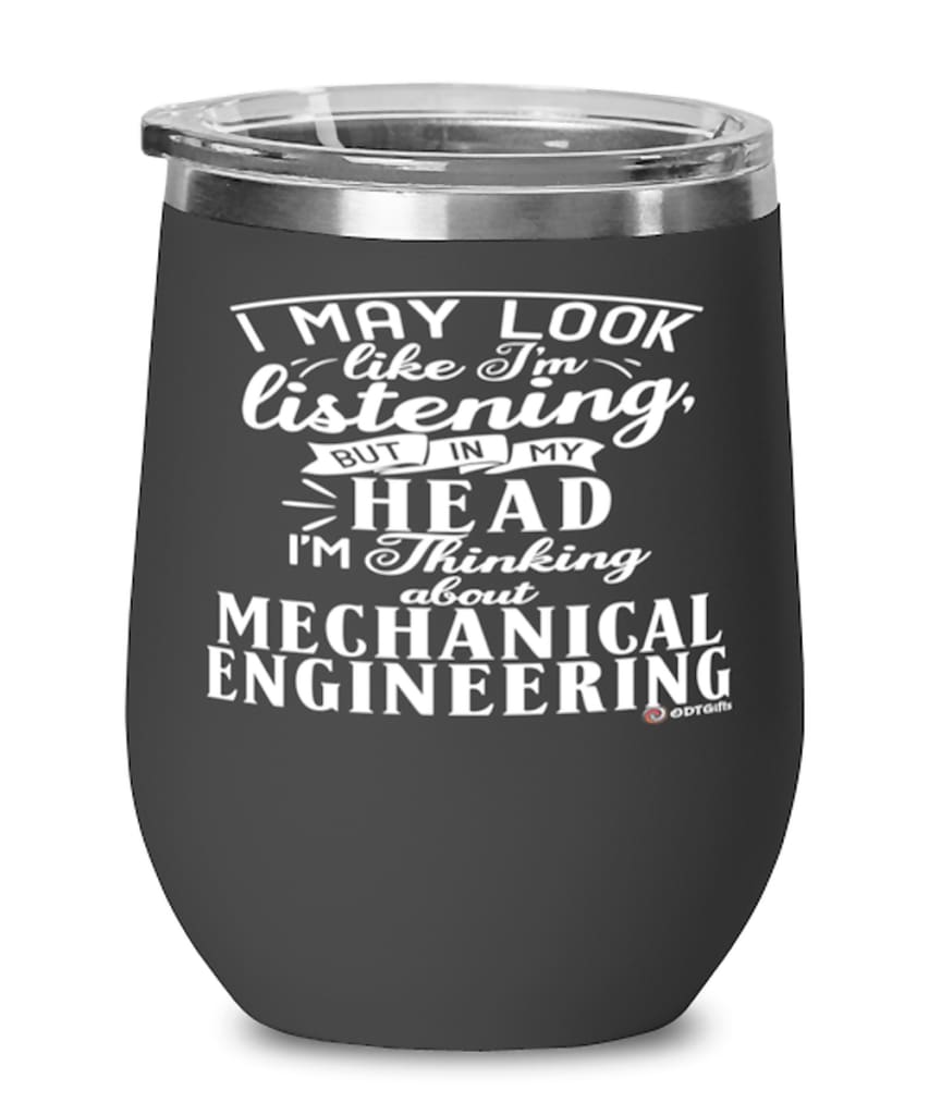 Funny Mechanical Engineer Wine Glass I May Look Like I'm Listening But In My Head I'm Thinking About Mechanical Engineering 12oz Stainless Steel Black