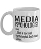 Funny Media Psychologist Mug Like A Normal Psychologist But Much Cooler Coffee Cup 11oz 15oz White