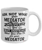 Funny Mediator Mug Ask Not What Your Mediator Can Do For You Coffee Cup 11oz 15oz White