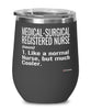 Funny Medical-Surgical Registered Nurse Wine Glass Like A Normal Nurse But Much Cooler 12oz Stainless Steel Black