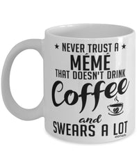 Funny Meme Mug Never Trust A Meme That Doesn't Drink Coffee and Swears A Lot Coffee Cup 11oz 15oz White