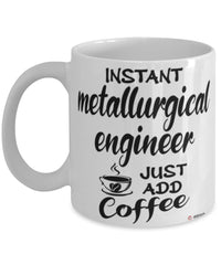 Funny Metallurgical Engineer Mug Instant Metallurgical Engineer Just Add Coffee Cup White