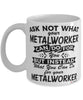 Funny Metalworker Mug Ask Not What Your Metalworker Can Do For You Coffee Cup 11oz 15oz White