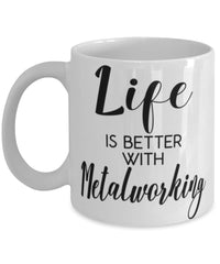 Funny Metalworker Mug Life Is Better With Metalworking Coffee Cup 11oz 15oz White