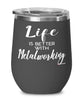 Funny Metalworker Wine Glass Life Is Better With Metalworking 12oz Stainless Steel Black