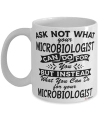 Funny Microbiologist Mug Ask Not What Your Microbiologist Can Do For You Coffee Cup 11oz 15oz White