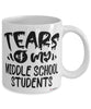 Funny Middle School Teacher Mug Tears Of My Middle School Students Coffee Cup White
