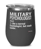 Funny Military Psychologist Wine Glass Like A Normal Psychologist But Much Cooler 12oz Stainless Steel Black