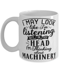 Funny Millwright Mug I May Look Like I'm Listening But In My Head I'm Thinking About Machinery Coffee Cup White