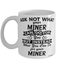 Funny Miner Mug Ask Not What Your Miner Can Do For You Coffee Cup 11oz 15oz White