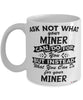 Funny Miner Mug Ask Not What Your Miner Can Do For You Coffee Cup 11oz 15oz White