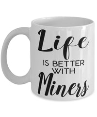 Funny Miner Mug Life Is Better With Miners Coffee Cup 11oz 15oz White