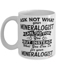Funny Mineralogist Mug Ask Not What Your Mineralogist Can Do For You Coffee Cup 11oz 15oz White