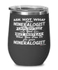Funny Mineralogist Wine Glass Ask Not What Your Mineralogist Can Do For You 12oz Stainless Steel Black